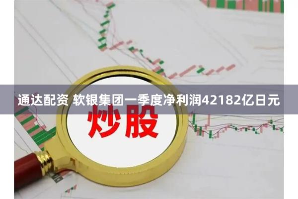 通达配资 软银集团一季度净利润42182亿日元