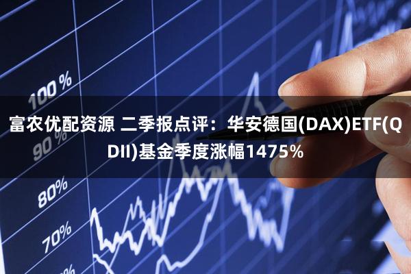 富农优配资源 二季报点评：华安德国(DAX)ETF(QDII)基金季度涨幅1475%
