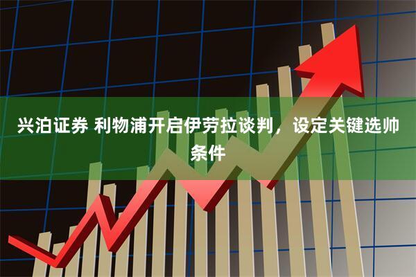 兴泊证券 利物浦开启伊劳拉谈判，设定关键选帅条件