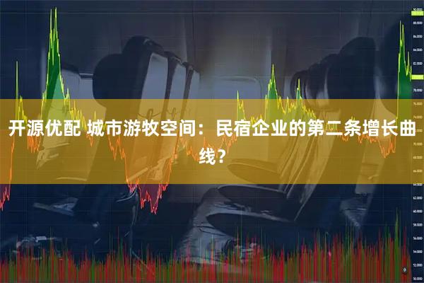 开源优配 城市游牧空间：民宿企业的第二条增长曲线？