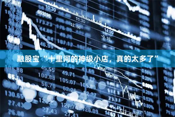 融股宝 “十里河的神级小店，真的太多了”